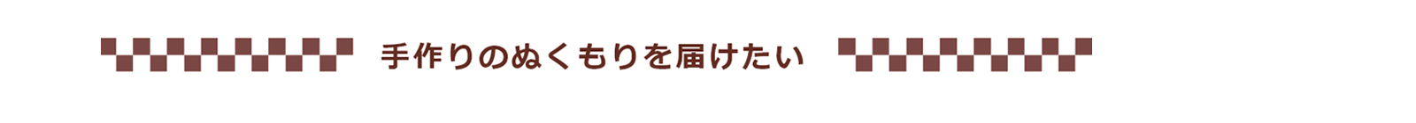 手作りのぬくもりを届けたい